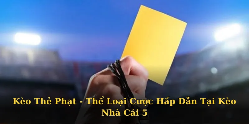 Kèo Thẻ Phạt - Thể Loại Cược Hấp Dẫn Tại Kèo Nhà Cái 5