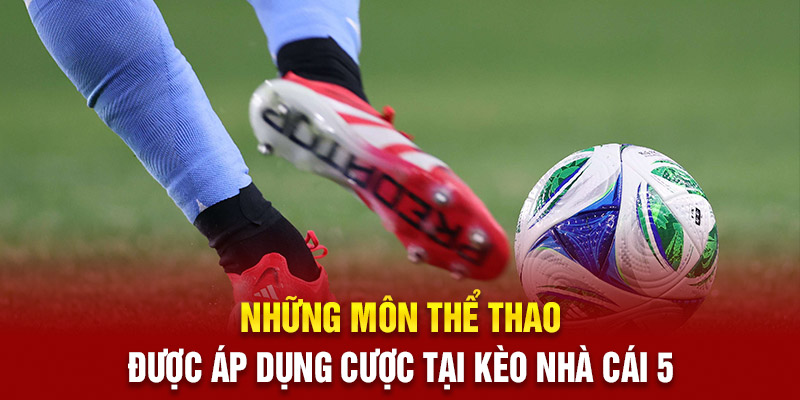 Những môn thể thao được áp dụng cược tại Kèo Nhà Cái 5